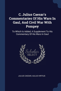 C. Julius Caesar's Commentaries Of His Wars In Gaul, And Civil War With Pompey