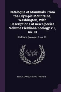 Catalogue of Mammals From the Olympic Mountains, Washington, With Descriptions of new Species Volume Fieldiana Zoology v.1, no. 13