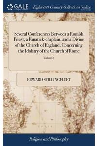 Several Conferences Between a Romish Priest, a Fanatick-Chaplain, and a Divine of the Church of England, Concerning the Idolatry of the Church of Rome