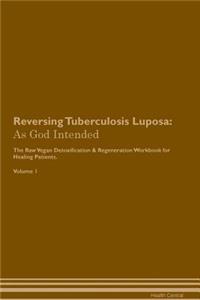 Reversing Tuberculosis Luposa: As God Intended the Raw Vegan Plant-Based Detoxification & Regeneration Workbook for Healing Patients. Volume 1