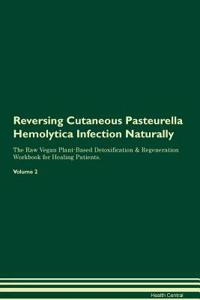 Reversing Cutaneous Pasteurella Hemolytica Infection Naturally the Raw Vegan Plant-Based Detoxification & Regeneration Workbook for Healing Patients. Volume 2