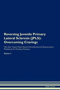 Reversing Juvenile Primary Lateral Sclerosis (Jpls): Overcoming Cravings the Raw Vegan Plant-Based Detoxification & Regeneration Workbook for Healing Patients. Volume 3