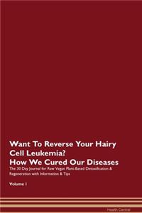 Want To Reverse Your Hairy Cell Leukemia? How We Cured Our Diseases. The 30 Day Journal for Raw Vegan Plant-Based Detoxification & Regeneration with Information & Tips Volume 1
