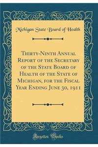 Thirty-Ninth Annual Report of the Secretary of the State Board of Health of the State of Michigan, for the Fiscal Year Ending June 30, 1911 (Classic Reprint)