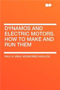 Dynamos and Electric Motors. How to Make and Run Them