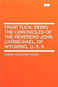 Friar Tuck; Being the Chronicles of the Reverend John Carmichael, of Wyoming, U. S. a