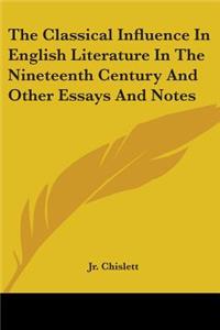 The Classical Influence In English Literature In The Nineteenth Century And Other Essays And Notes