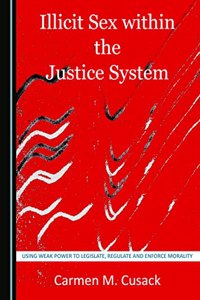 Illicit Sex within the Justice System: Using Weak Power to Legislate, Regulate and Enforce Morality