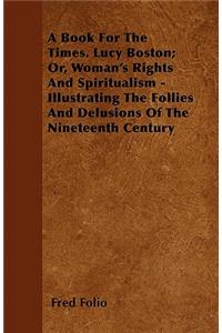 A Book For The Times. Lucy Boston; Or, Woman's Rights And Spiritualism - Illustrating The Follies And Delusions Of The Nineteenth Century