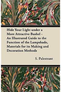 Hide Your Light under a More Attractive Bushel - An Illustrated Guide to the Function of the Lampshade, Materials for its Making and Decoration Methods