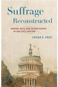 Suffrage Reconstructed: Gender, Race, and Voting Rights in the Civil War Era