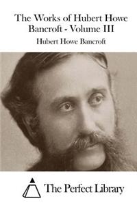 Works of Hubert Howe Bancroft - Volume III