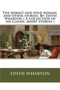 hermit and wild woman, and other stories. By: Edith Wharton ( A collection of six classic short stories )