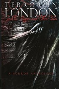 Terror in London Jack The Ripper and Other Tales A Horror Anthology