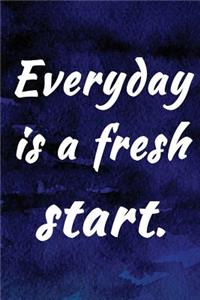 Everyday is a fresh start.