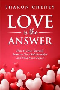 Love Is the Answer: How to Love Yourself, Improve Your Relationships, and Find Inner Peace