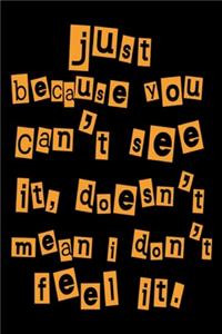 Just Because You Can't See It, Doesn't Mean I Don't Feel It