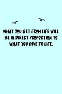 What you get from life will be in direct proportion to what you give TO life. Journal