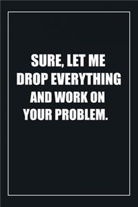 Sure, Let Me Drop Everything and Work On Your Problem