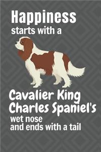 Happiness starts with a Cavalier King Charles Spaniel's wet nose and ends with a tail