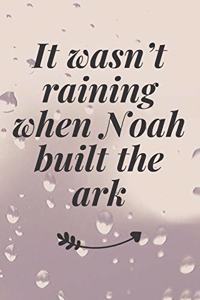 It wasn't raining when Noah built the ark