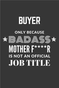 Buyer Only Because Badass Mother F****R Is Not An Official Job Title Notebook