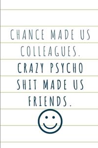 Chance Made Us Colleagues. Crazy Psycho Shit Made Us Friends.