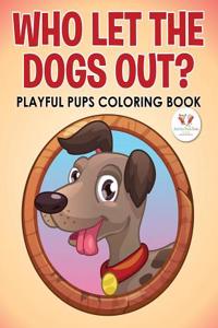 Who Let the Dogs Out? Playful Pups Coloring Book