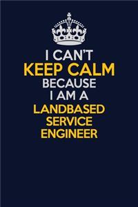 I Can't Keep Calm Because I Am A Landbased Service Engineer