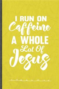 I Run on Caffeine a Whole Lot of Jesus