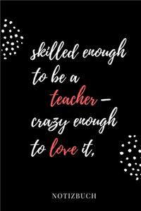 Skilled Enough to Be a Teacher - Crazy Enough to Love It Notizbuch