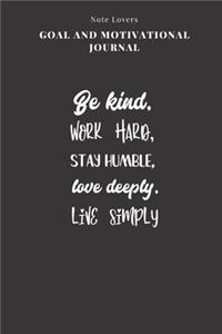 Be Kind, Work Hard, Stay Humble, Love Deeply, Live Simply - Goal and Motivational Journal