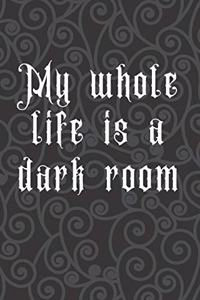 My Whole Life is A Dark Room