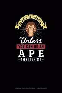 Always Be Yourself Unless You Can Be An Ape Then Be An Ape