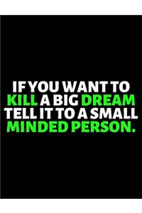 If You Want To Kill A Big Dream Tell It To A Small Minded Person