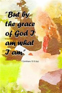 But by the Grace of God I Am What I Am 1 Corinthians 15