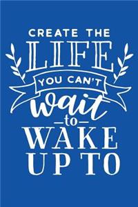 Create The Life You Can't Wait To Wake Up To