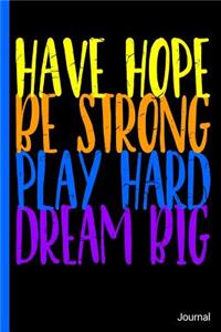 Have Hope Be Strong Play Hard Dream Big Journal