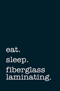 Eat. Sleep. Fiberglass Laminating. - Lined Notebook