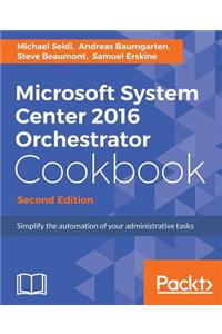 Microsoft System Center 2016 Orchestrator Cookbook - Second Edition: Simplify the automation of your administrative tasks