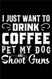 I Just Want to Drink Coffee Pet My Dog and Shoot Guns