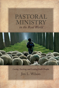 Pastoral Ministry in the Real World: Loving, Teaching, and Leading God S People