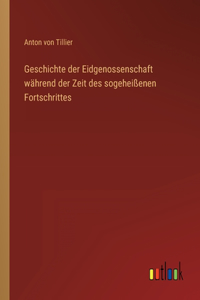 Geschichte der Eidgenossenschaft während der Zeit des sogeheißenen Fortschrittes