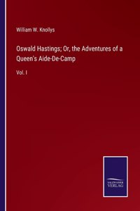 Oswald Hastings; Or, the Adventures of a Queen's Aide-De-Camp: Vol. I