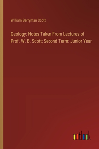 Geology: Notes Taken From Lectures of Prof. W. B. Scott; Second Term: Junior Year