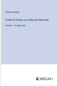 Frederick Chopin, as a Man and Musician