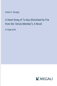A Heart-Song of To-day (Disturbed by Fire from the 'Unruly Member'); A Novel