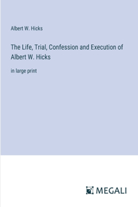 Life, Trial, Confession and Execution of Albert W. Hicks