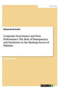 Corporate Governance and Firm Performance. The Role of Transparency and Disclosure in the Banking Sector of Pakistan