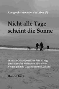Kurzgeschichten über das Leben (2) - Nicht alle Tage scheint die Sonne: 14 kurze Geschichten aus dem Alltag ganz normaler Menschen über deren Vergangenheit, Gegenwart und Zukunft